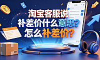 淘宝客服说补差价什么意思?怎么补差价?安全操作指南