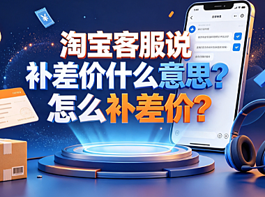 淘宝客服说补差价什么意思?怎么补差价?安全操作指南