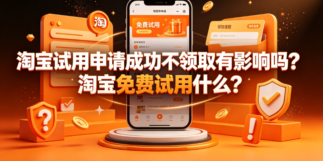 淘宝试用申请成功不领取有影响吗?淘宝免费试用什么?规则全解析