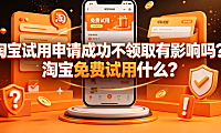 淘宝试用申请成功不领取有影响吗?淘宝免费试用什么?规则全解析