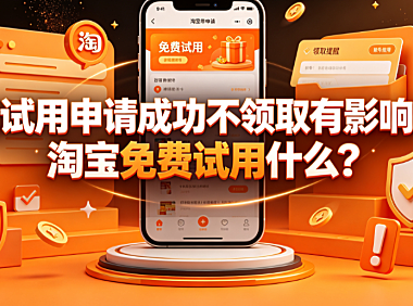 淘宝试用申请成功不领取有影响吗?淘宝免费试用什么?规则全解析