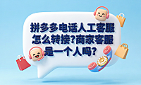 拼多多电话人工客服怎么转接?商家客服是一个人吗?