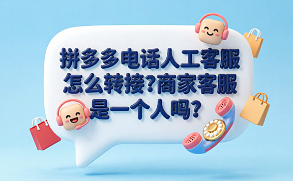 拼多多电话人工客服怎么转接?商家客服是一个人吗?
