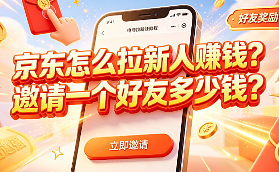 京东怎么拉新人赚钱?邀请一个好友多少钱?