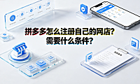 拼多多怎么注册自己的网店?需要什么条件?新手开店全流程解析