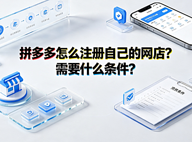 拼多多怎么注册自己的网店?需要什么条件?新手开店全流程解析