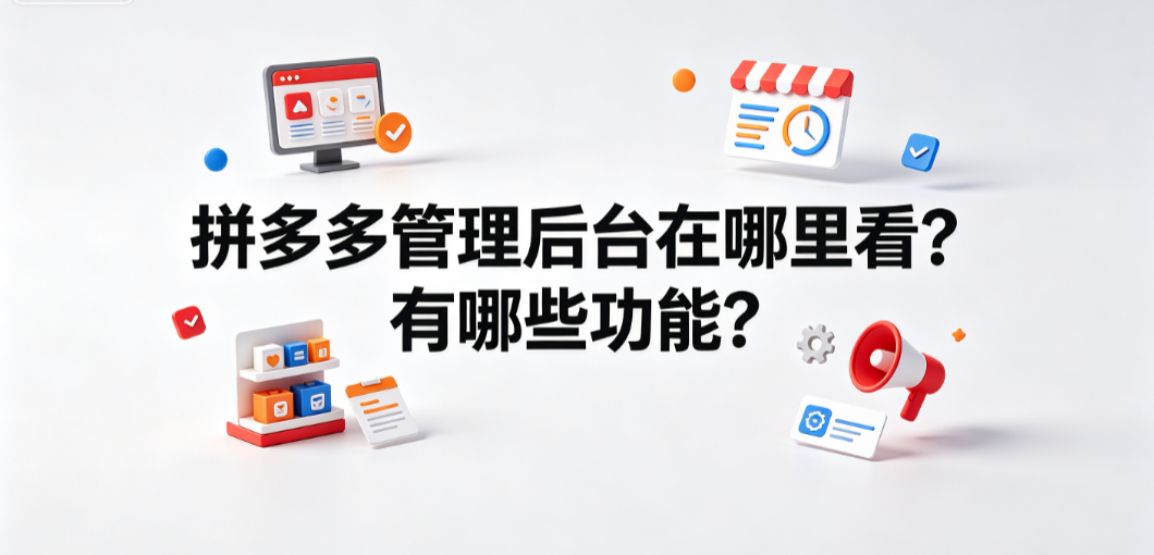 拼多多管理后台在哪里看?有哪些功能?