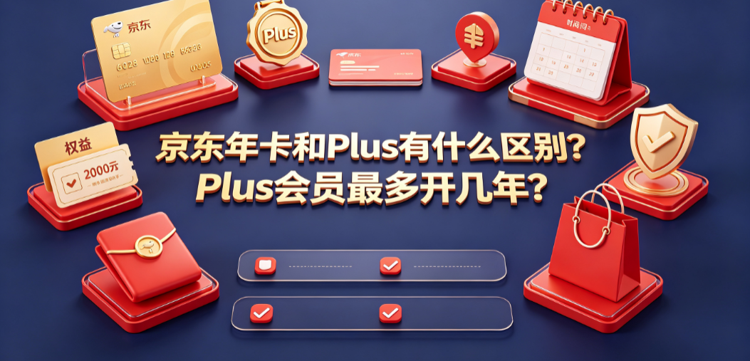 京东年卡和Plus有什么区别Plus会员最多开几年？全解析