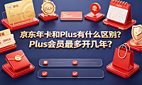 京东年卡和Plus有什么区别Plus会员最多开几年?全解析