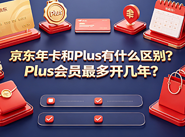 京东年卡和Plus有什么区别Plus会员最多开几年?全解析