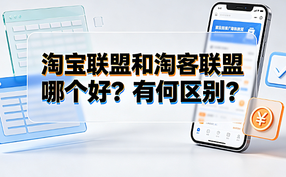 淘宝联盟和淘客联盟哪个好？有何区别？官方对比与选择指南