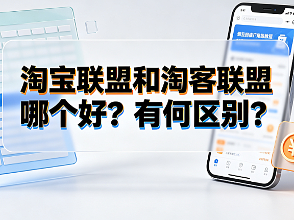 淘宝联盟和淘客联盟哪个好?有何区别?官方对比与选择指南