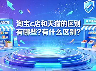 淘宝c店和天猫的区别有哪些?有什么区别?