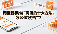 淘宝新手推广网店的十大方法,怎么做好推广?实操指南