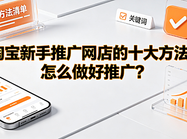 淘宝新手推广网店的十大方法,怎么做好推广?实操指南
