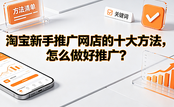 淘宝新手推广网店的十大方法,怎么做好推广?实操指南