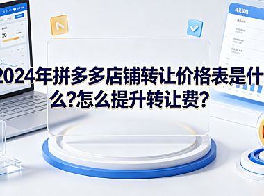2024年拼多多店铺转让价格表是什么?怎么提升转让费?