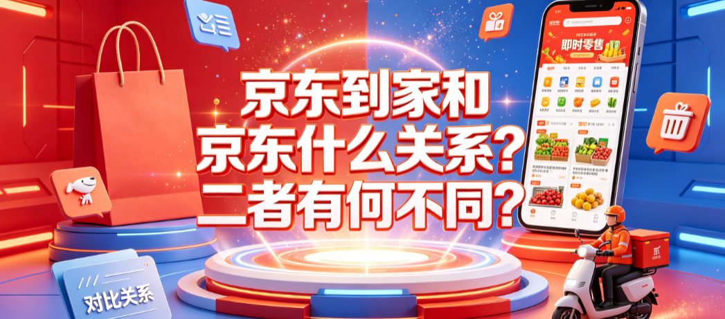 京东到家和京东什么关系?二者有何不同?
