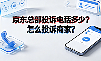 京东总部投诉电话多少?怎么投诉商家?