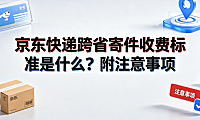 京东快递跨省寄件收费标准是什么？附注意事项与计费详解