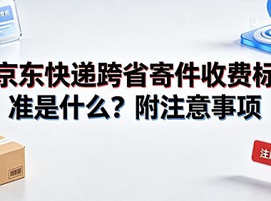 京东快递跨省寄件收费标准是什么？附注意事项与计费详解