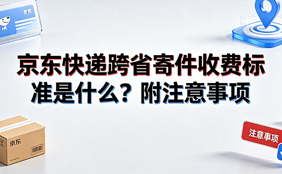 京东快递跨省寄件收费标准是什么？附注意事项与计费详解