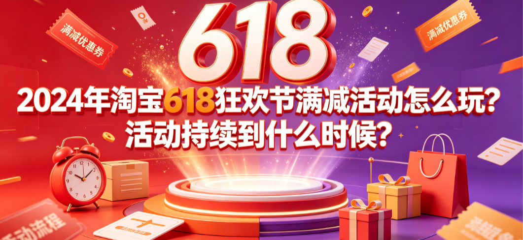 2024年淘宝618狂欢节满减活动怎么玩?活动持续到什么时候?