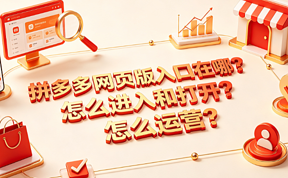 拼多多网页版入口在哪?怎么进入和打开?怎么运营?