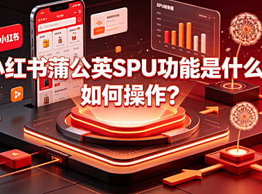 小红书蒲公英SPU功能是什么?如何操作?