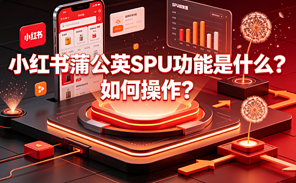 小红书蒲公英SPU功能是什么?如何操作?