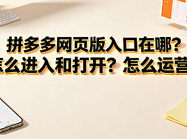 拼多多网页版入口在哪?怎么进入和打开?怎么运营?