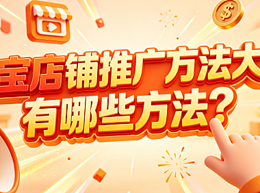 淘宝店铺推广方法大全,有哪些方法?