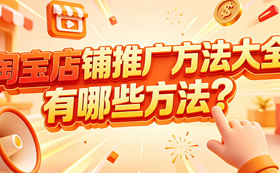 淘宝店铺推广方法大全,有哪些方法?