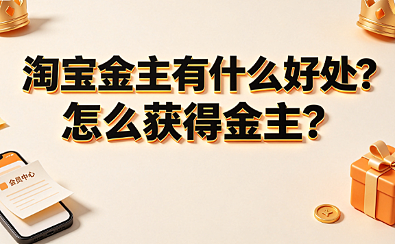 淘宝金主有什么好处?怎么获得金主?_权益解析与合规路径