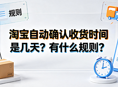 淘宝自动确认收货时间是几天?有什么规则?资金结算与售后全解析