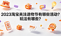 2023淘宝关注造物节有哪些活动?玩法有哪些?