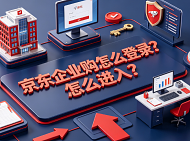 京东企业购怎么登录怎么进入？全渠道操作与安全指南