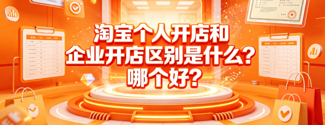 淘宝个人开店和企业开店区别是什么?哪个好?