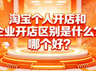 淘宝个人开店和企业开店区别是什么?哪个好?