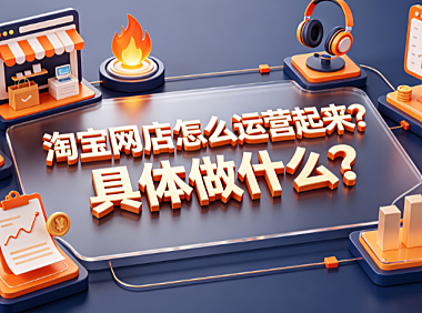 淘宝网店怎么运营起来?具体做什么?