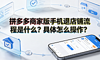 拼多多商家版手机退店铺流程是什么?具体怎么操作?全指南
