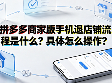 拼多多商家版手机退店铺流程是什么?具体怎么操作?全指南