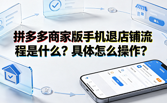 拼多多商家版手机退店铺流程是什么?具体怎么操作?全指南