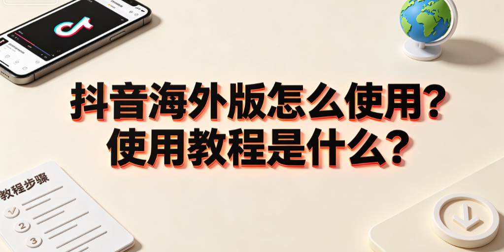 抖音海外版怎么使用?使用教程是什么?