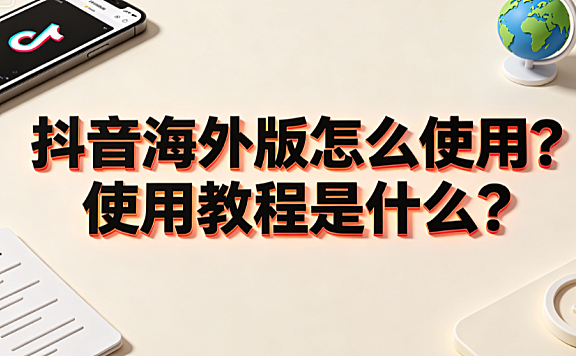 抖音海外版怎么使用?使用教程是什么?