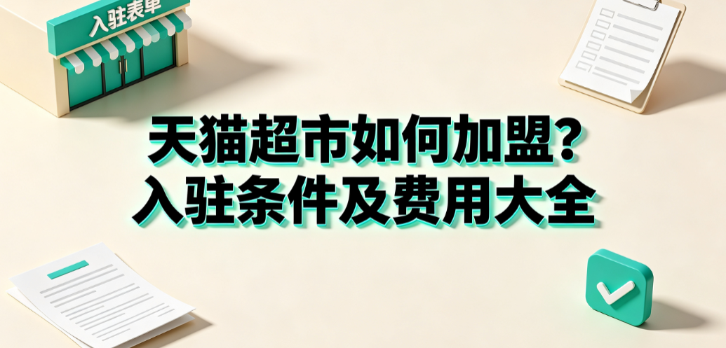 天猫超市如何加盟?入驻条件及费用大全