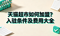 天猫超市如何加盟?入驻条件及费用大全