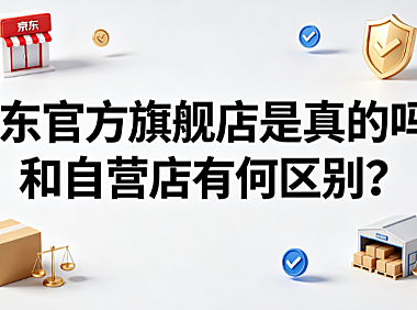 京东官方旗舰店是真的吗?和自营店有何区别?