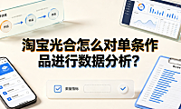 淘宝光合怎么对单条作品进行数据分析？完整操作与优化指南