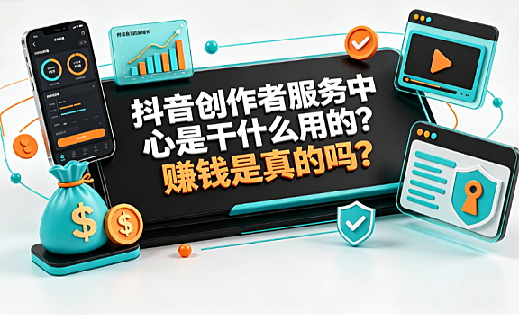 抖音创作者服务中心是干什么用的?赚钱是真的吗?